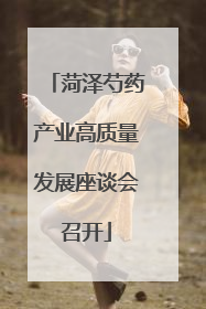 菏泽芍药产业高质量发展座谈会召开