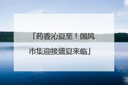 药香沁夏至！国风市集迎接盛夏来临
