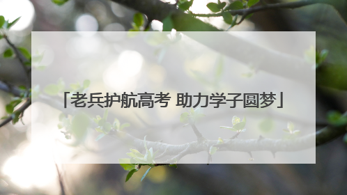 老兵护航高考 助力学子圆梦