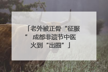 老外被正骨“征服” 成都非遗节中医火到“出圈”