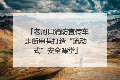 老河口消防宣传车走街串巷打造“流动式”安全课堂