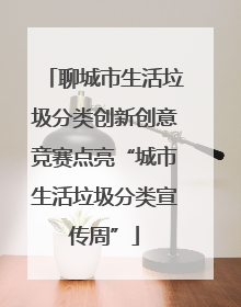 聊城市生活垃圾分类创新创意竞赛点亮“城市生活垃圾分类宣传周”