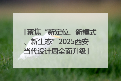 聚焦“新定位、新模式、新生态”2025西安当代设计周全面升级