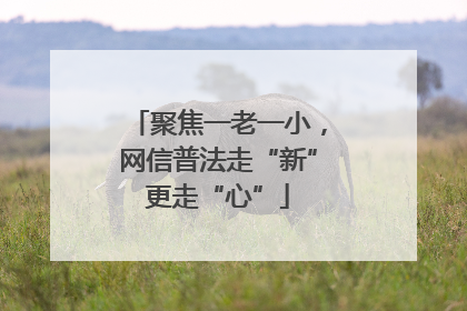 聚焦一老一小，网信普法走“新”更走“心”