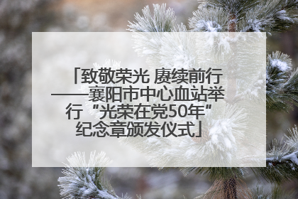 致敬荣光 赓续前行——襄阳市中心血站举行“光荣在党50年”纪念章颁发仪式