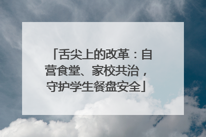 舌尖上的改革：自营食堂、家校共治，守护学生餐盘安全
