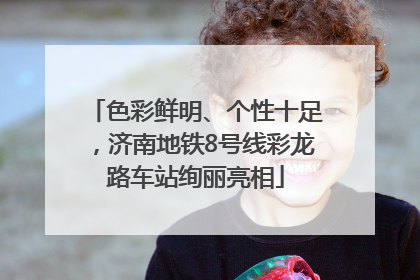 色彩鲜明、个性十足，济南地铁8号线彩龙路车站绚丽亮相