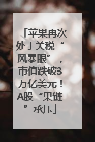 苹果再次处于关税“风暴眼”，市值跌破3万亿美元！A股“果链”承压