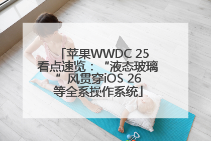 苹果WWDC 25看点速览：“液态玻璃”风贯穿iOS 26等全系操作系统