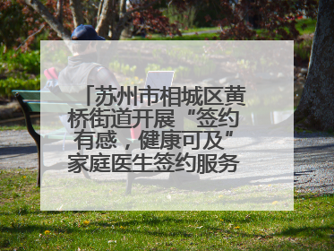 苏州市相城区黄桥街道开展“签约有感，健康可及”家庭医生签约服务主题宣传月活动