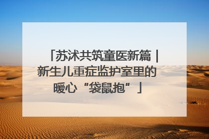 苏沭共筑童医新篇｜新生儿重症监护室里的暖心“袋鼠抱”