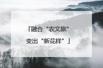 融合“农文旅” 变出“新花样”