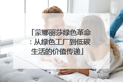 蒙娜丽莎绿色革命：从绿色工厂到低碳生活的价值传递
