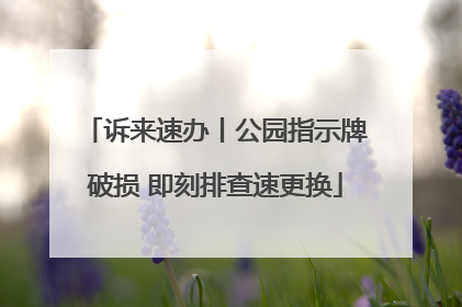 诉来速办丨公园指示牌破损 即刻排查速更换