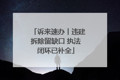 诉来速办丨违建拆除留缺口 执法闭环已补全