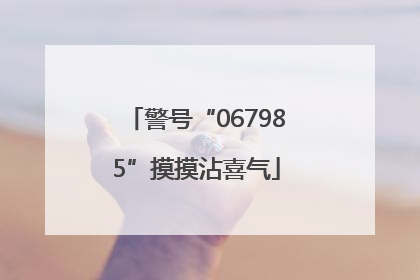 警号“067985”摸摸沾喜气