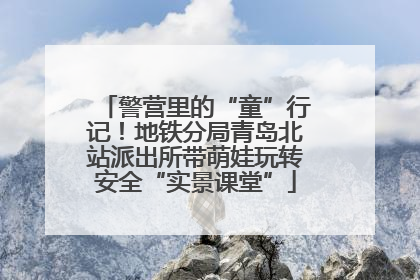 警营里的“童”行记！地铁分局青岛北站派出所带萌娃玩转安全“实景课堂”