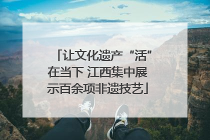 让文化遗产“活”在当下 江西集中展示百余项非遗技艺
