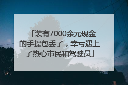 装有7000余元现金的手提包丢了，幸亏遇上了热心市民和驾驶员