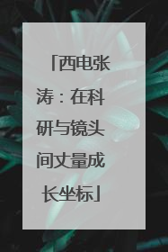 西电张涛：在科研与镜头间丈量成长坐标