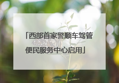 西部首家警顺车驾管便民服务中心启用