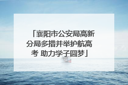 襄阳市公安局高新分局多措并举护航高考 助力学子圆梦