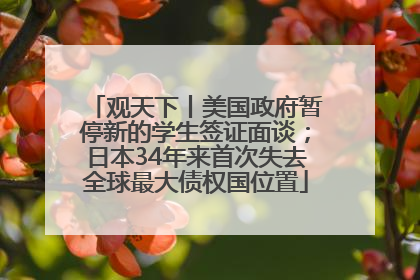 观天下丨美国政府暂停新的学生签证面谈；日本34年来首次失去全球最大债权国位置