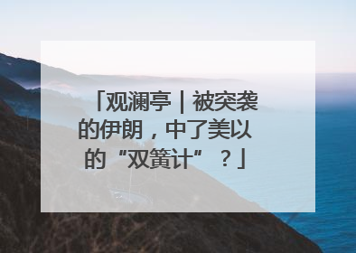 观澜亭｜被突袭的伊朗，中了美以的“双簧计”？
