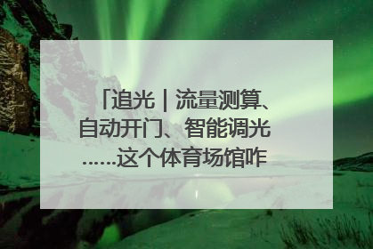 追光｜流量测算、自动开门、智能调光……这个体育场馆咋这么先进？