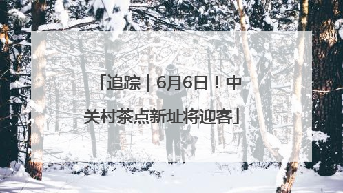 追踪｜6月6日！中关村茶点新址将迎客