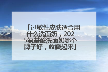 过敏性皮肤适合用什么洗面奶，2025氨基酸洗面奶哪个牌子好，收藏起来