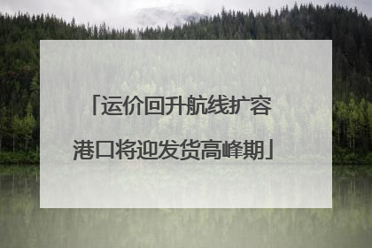 运价回升航线扩容 港口将迎发货高峰期