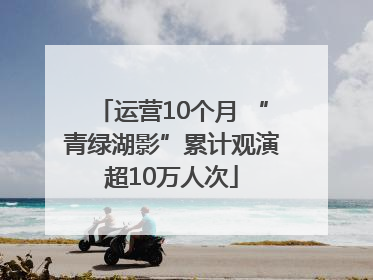 运营10个月 “青绿湖影”累计观演超10万人次