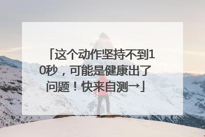 这个动作坚持不到10秒，可能是健康出了问题！快来自测→