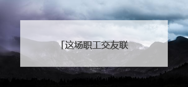 这场职工交友联谊活动很甜蜜