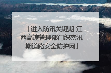 进入防汛关键期 江西高速管理部门织密汛期道路安全防护网