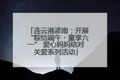 连云港灌南：开展“粽情端午・童享六一” 爱心妈妈结对关爱系列活动