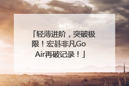 轻薄进阶，突破极限！宏碁非凡Go Air再破记录！