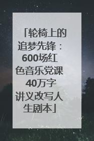 轮椅上的追梦先锋：600场红色音乐党课 40万字讲义改写人生剧本