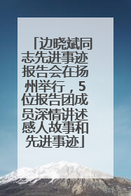 边晓斌同志先进事迹报告会在扬州举行，5位报告团成员深情讲述感人故事和先进事迹