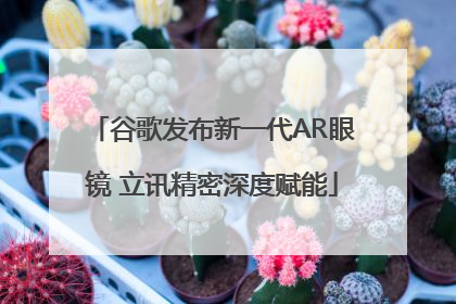 谷歌发布新一代AR眼镜 立讯精密深度赋能