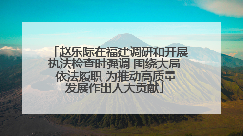 赵乐际在福建调研和开展执法检查时强调 围绕大局 依法履职 为推动高质量发展作出人大贡献