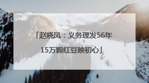 赵晓凤：义务理发56年 15万颗红豆映初心