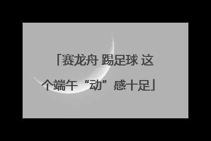 赛龙舟 踢足球 这个端午“动”感十足