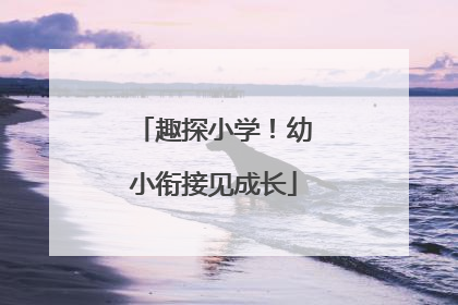 趣探小学！幼小衔接见成长