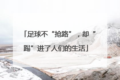 足球不“抢路”，却“踢”进了人们的生活