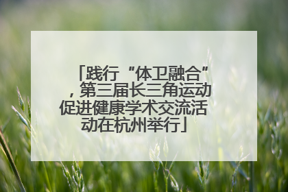 践行“体卫融合”，第三届长三角运动促进健康学术交流活动在杭州举行