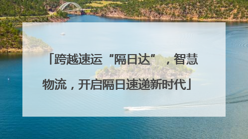 跨越速运“隔日达”，智慧物流，开启隔日速递新时代