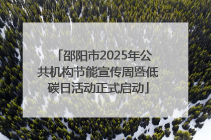 邵阳市2025年公共机构节能宣传周暨低碳日活动正式启动