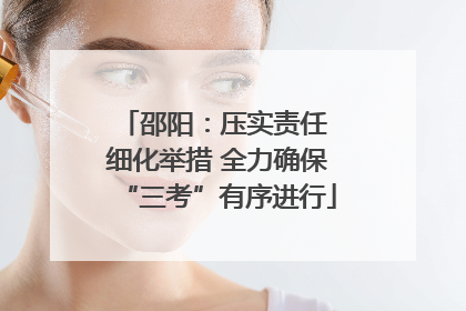 邵阳：压实责任 细化举措 全力确保“三考”有序进行